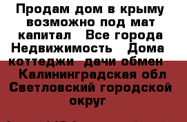 Продам дом в крыму возможно под мат.капитал - Все города Недвижимость » Дома, коттеджи, дачи обмен   . Калининградская обл.,Светловский городской округ 